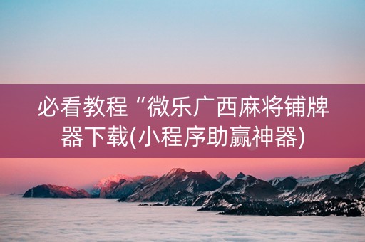 必看教程“微乐广西麻将铺牌器下载(小程序助赢神器)