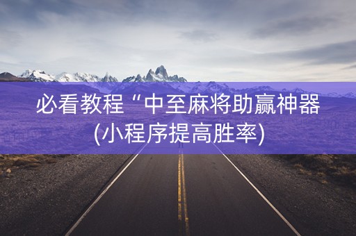必看教程“中至麻将助赢神器(小程序提高胜率)