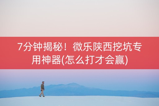 7分钟揭秘！微乐陕西挖坑专用神器(怎么打才会赢)