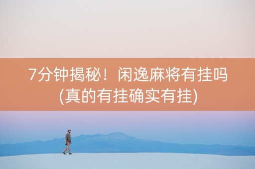 7分钟揭秘！闲逸麻将有挂吗(真的有挂确实有挂)