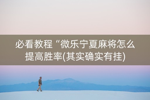 必看教程“微乐宁夏麻将怎么提高胜率(其实确实有挂)