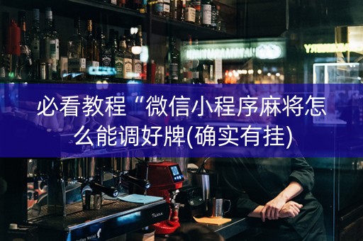 必看教程“微信小程序麻将怎么能调好牌(确实有挂)