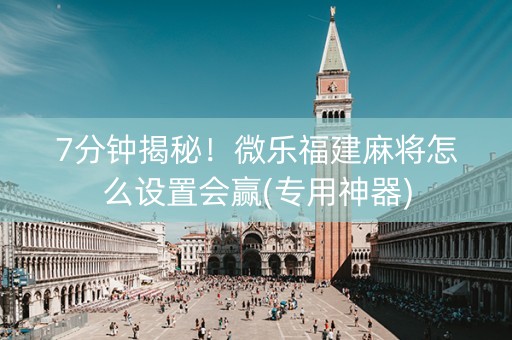 7分钟揭秘！微乐福建麻将怎么设置会赢(专用神器)