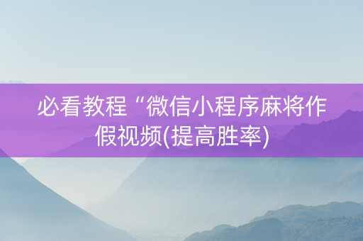 必看教程“微信小程序麻将作假视频(提高胜率)
