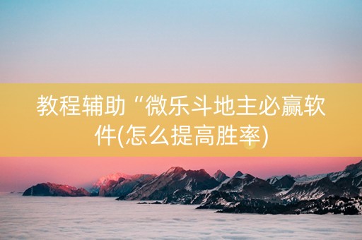 教程辅助“微乐斗地主必赢软件(怎么提高胜率)