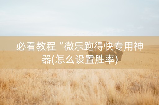 必看教程“微乐跑得快专用神器(怎么设置胜率)