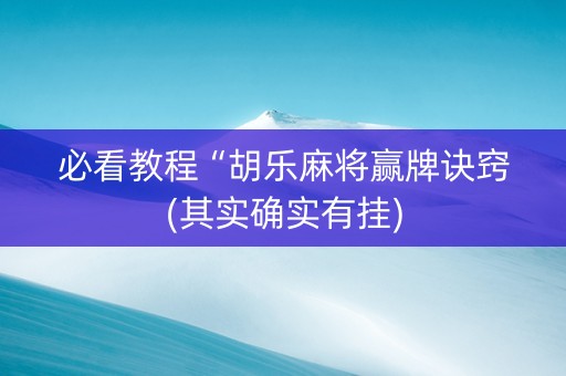 必看教程“胡乐麻将赢牌诀窍(其实确实有挂)