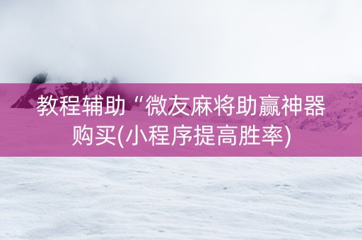 教程辅助“微友麻将助赢神器购买(小程序提高胜率)
