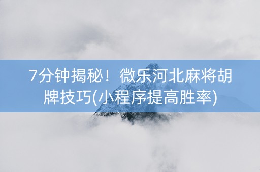 7分钟揭秘！微乐河北麻将胡牌技巧(小程序提高胜率)