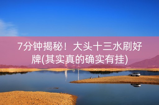 7分钟揭秘！大头十三水刷好牌(其实真的确实有挂)