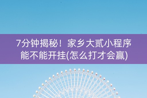 7分钟揭秘！家乡大贰小程序能不能开挂(怎么打才会赢)