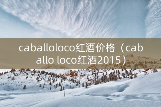 caballoloco红酒价格（caballo loco红酒2015）