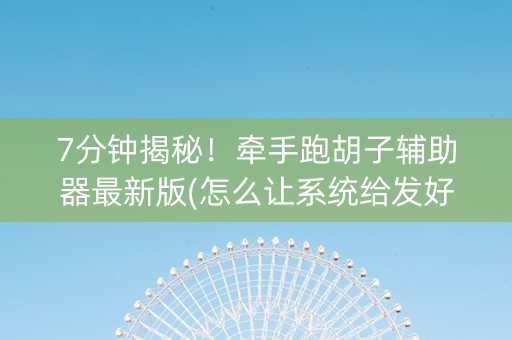 7分钟揭秘！牵手跑胡子辅助器最新版(怎么让系统给发好牌)