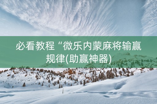 必看教程“微乐内蒙麻将输赢规律(助赢神器)