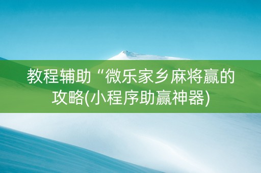 教程辅助“微乐家乡麻将赢的攻略(小程序助赢神器)