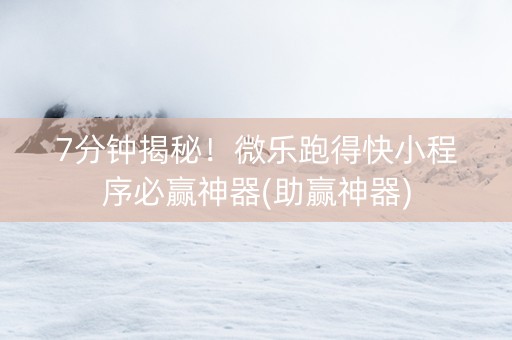 7分钟揭秘！微乐跑得快小程序必赢神器(助赢神器)