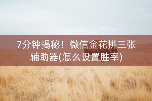 7分钟揭秘！微信金花拼三张辅助器(怎么设置胜率)