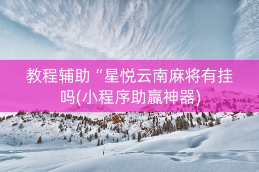 教程辅助“星悦云南麻将有挂吗(小程序助赢神器)