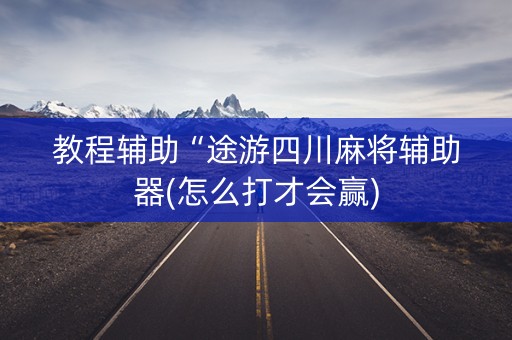 教程辅助“途游四川麻将辅助器(怎么打才会赢)