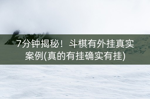 7分钟揭秘！斗棋有外挂真实案例(真的有挂确实有挂)