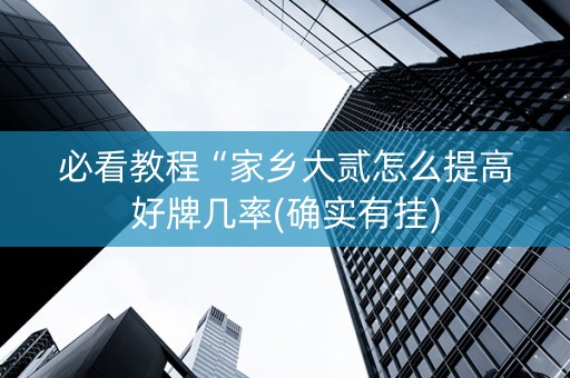必看教程“家乡大贰怎么提高好牌几率(确实有挂)