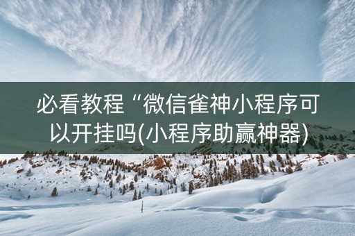 必看教程“微信雀神小程序可以开挂吗(小程序助赢神器)