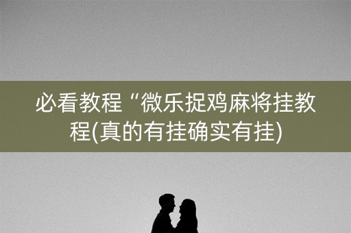 必看教程“微乐捉鸡麻将挂教程(真的有挂确实有挂)