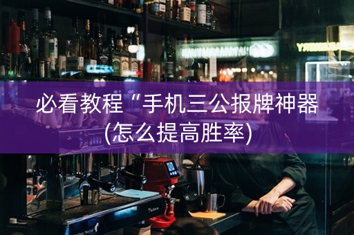 必看教程“手机三公报牌神器(怎么提高胜率)