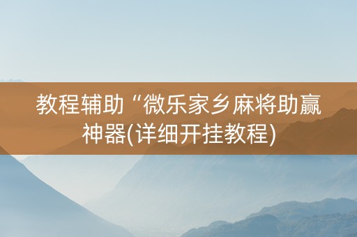 教程辅助“微乐家乡麻将助赢神器(详细开挂教程)