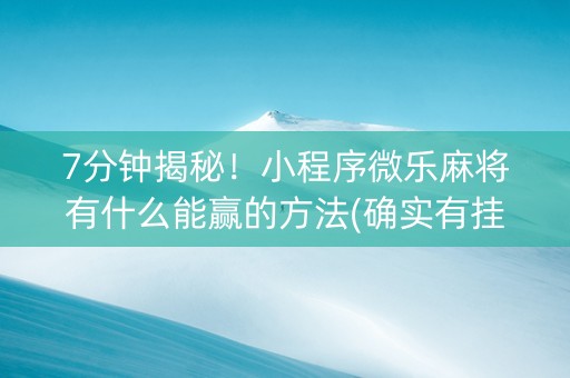 7分钟揭秘！小程序微乐麻将有什么能赢的方法(确实有挂)