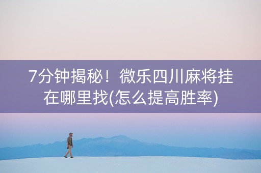 7分钟揭秘！微乐四川麻将挂在哪里找(怎么提高胜率)