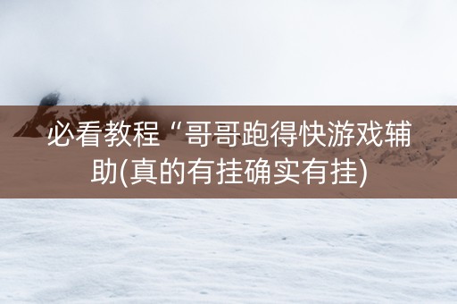 必看教程“哥哥跑得快游戏辅助(真的有挂确实有挂)