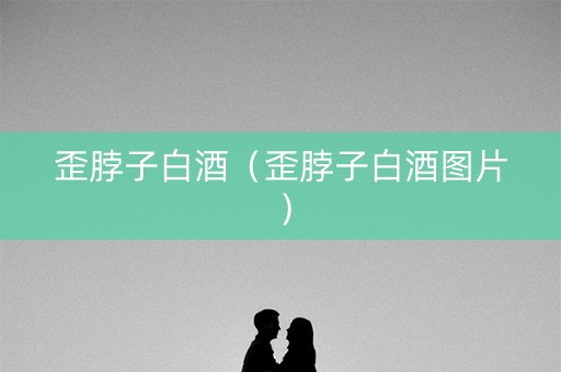 歪脖子白酒（歪脖子白酒图片）
