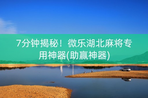 7分钟揭秘！微乐湖北麻将专用神器(助赢神器)