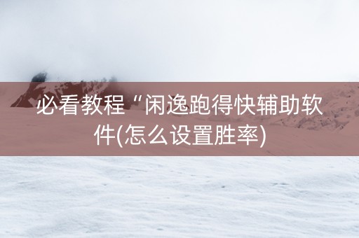 必看教程“闲逸跑得快辅助软件(怎么设置胜率)