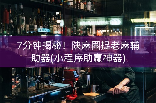 7分钟揭秘！陕麻圈捉老麻辅助器(小程序助赢神器)