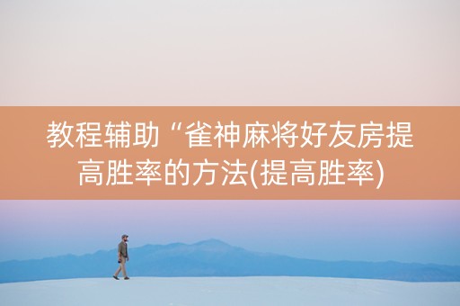 教程辅助“雀神麻将好友房提高胜率的方法(提高胜率)