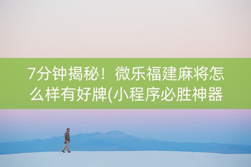 7分钟揭秘！微乐福建麻将怎么样有好牌(小程序必胜神器)