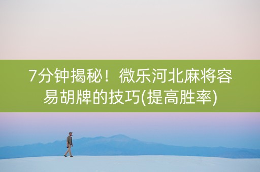 7分钟揭秘！微乐河北麻将容易胡牌的技巧(提高胜率)