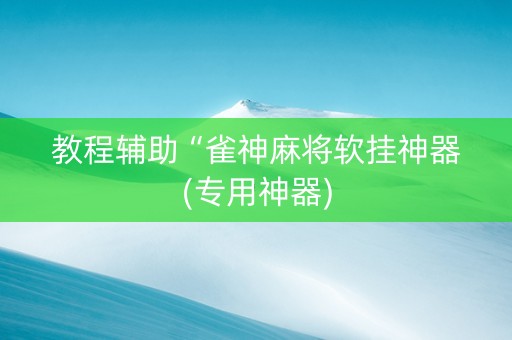 教程辅助“雀神麻将软挂神器(专用神器)