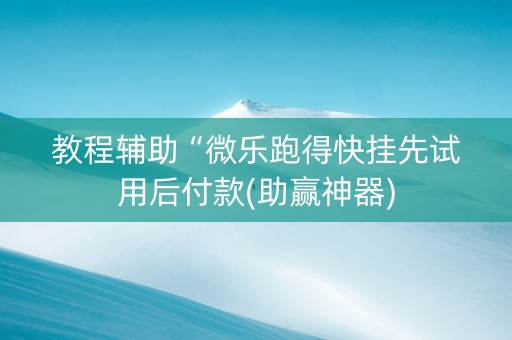 教程辅助“微乐跑得快挂先试用后付款(助赢神器)