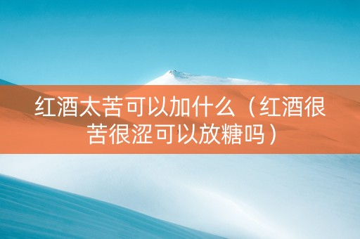 红酒太苦可以加什么（红酒很苦很涩可以放糖吗）