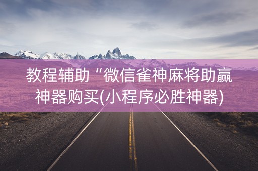 教程辅助“微信雀神麻将助赢神器购买(小程序必胜神器)