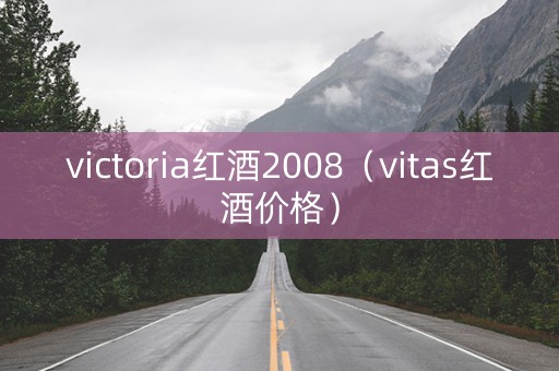 victoria红酒2008（vitas红酒价格）
