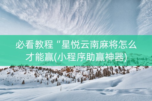 必看教程“星悦云南麻将怎么才能赢(小程序助赢神器)