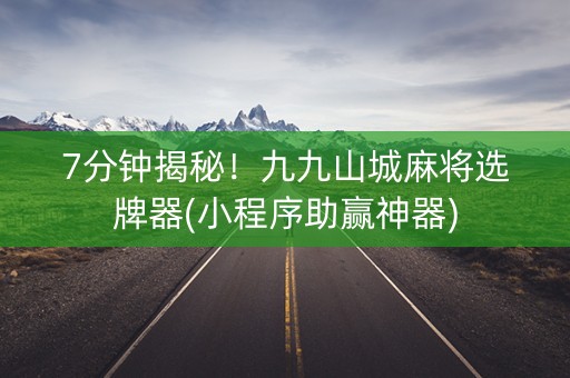 7分钟揭秘！九九山城麻将选牌器(小程序助赢神器)