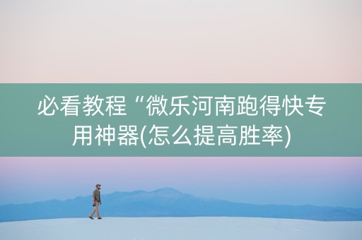 必看教程“微乐河南跑得快专用神器(怎么提高胜率)
