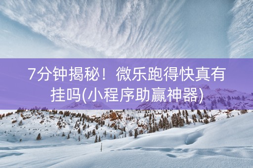 7分钟揭秘！微乐跑得快真有挂吗(小程序助赢神器)