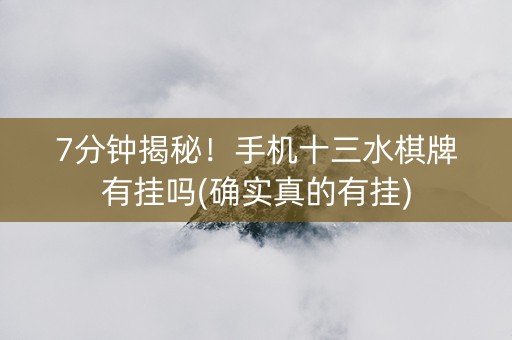 7分钟揭秘！手机十三水棋牌有挂吗(确实真的有挂)