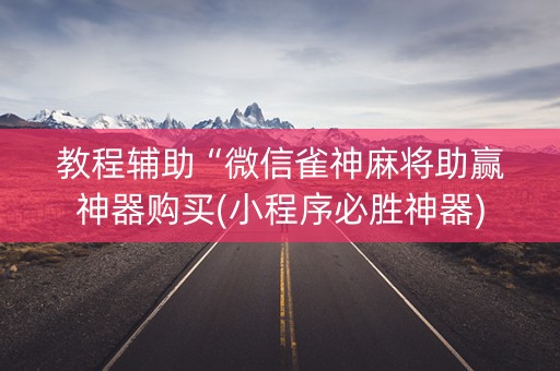 教程辅助“微信雀神麻将助赢神器购买(小程序必胜神器)